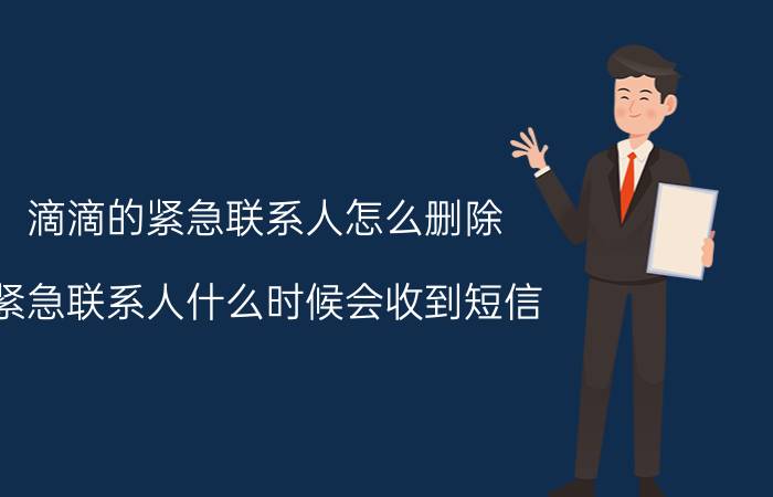 滴滴的紧急联系人怎么删除 紧急联系人什么时候会收到短信？